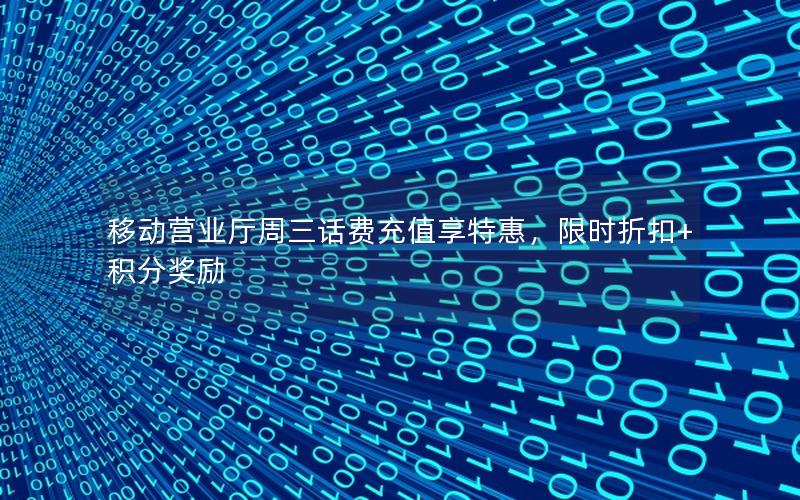 移动营业厅周三话费充值享特惠，限时折扣+积分奖励