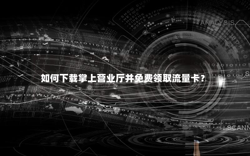如何下载掌上营业厅并免费领取流量卡？