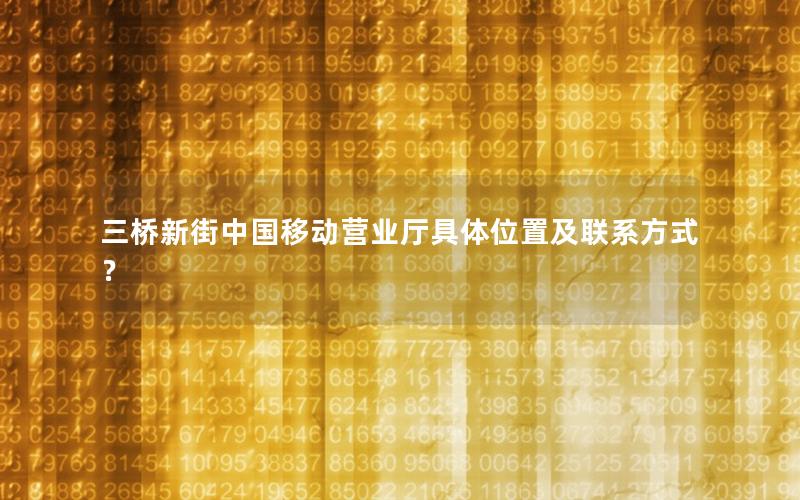 三桥新街中国移动营业厅具体位置及联系方式？