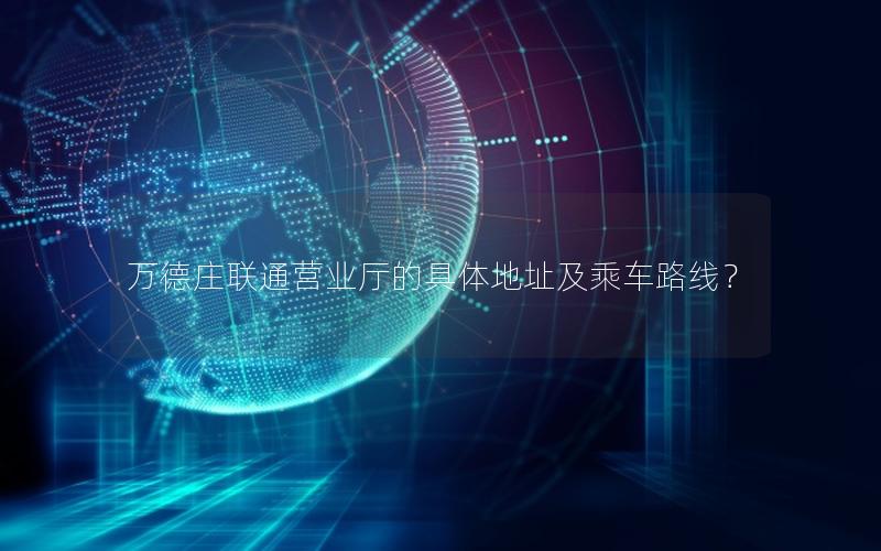万德庄联通营业厅的具体地址及乘车路线？