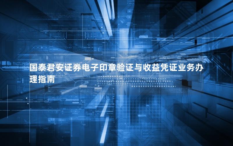 国泰君安证券电子印章验证与收益凭证业务办理指南