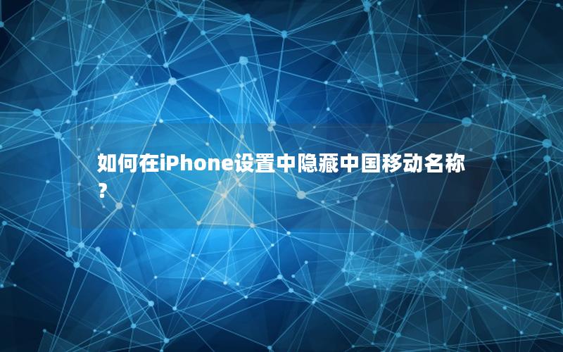 如何在iPhone设置中隐藏中国移动名称？