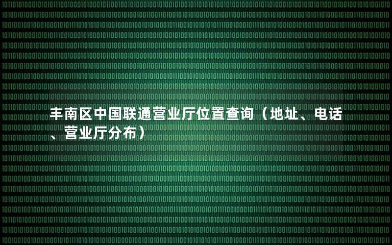 丰南区中国联通营业厅位置查询（地址、电话、营业厅分布）