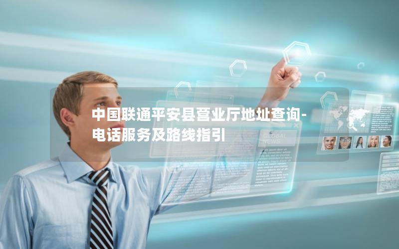 中国联通平安县营业厅地址查询-电话服务及路线指引