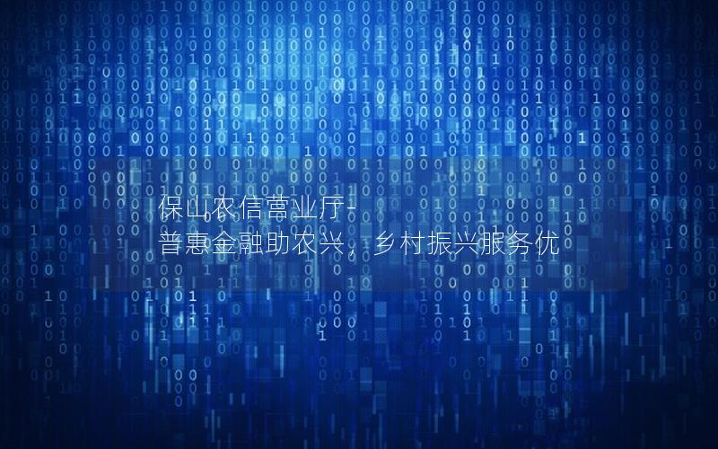 保山农信营业厅-普惠金融助农兴，乡村振兴服务优