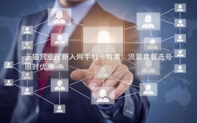 天猫营业厅新入网手机卡特惠，流量套餐选号限时优惠