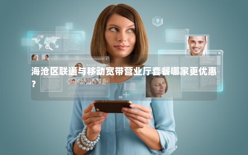 海沧区联通与移动宽带营业厅套餐哪家更优惠？