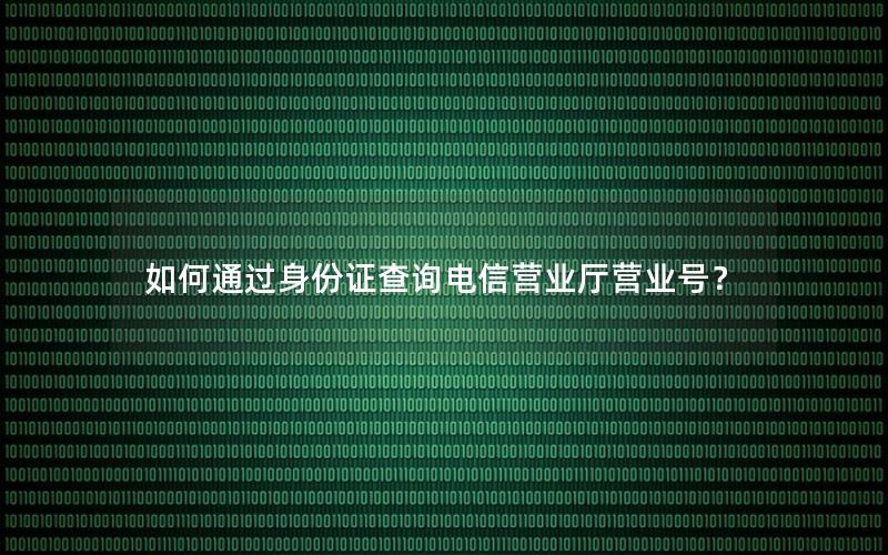 如何通过身份证查询电信营业厅营业号？