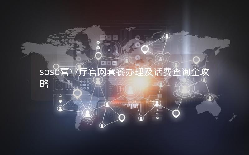 soso营业厅官网套餐办理及话费查询全攻略