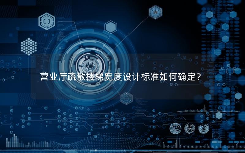 营业厅疏散楼梯宽度设计标准如何确定？