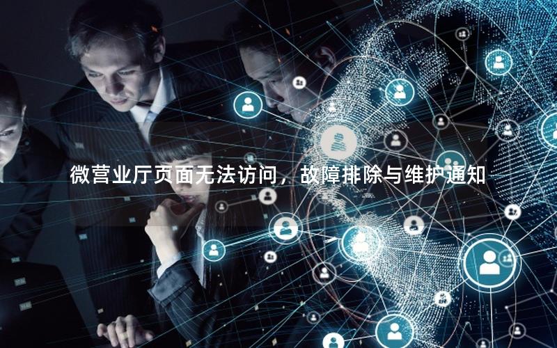 微营业厅页面无法访问，故障排除与维护通知