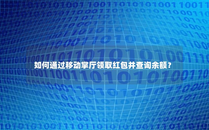 如何通过移动掌厅领取红包并查询余额？