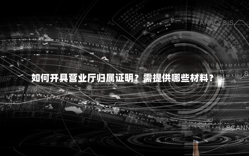 如何开具营业厅归属证明？需提供哪些材料？
