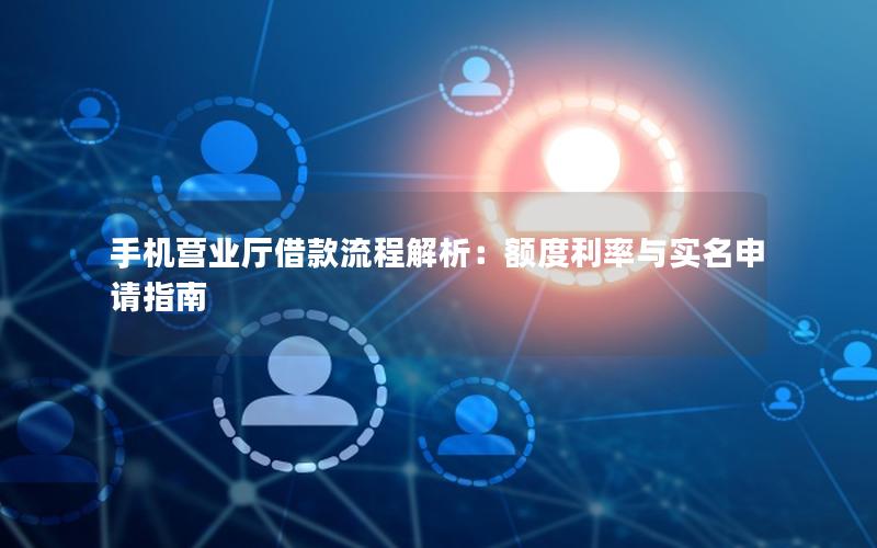 手机营业厅借款流程解析：额度利率与实名申请指南