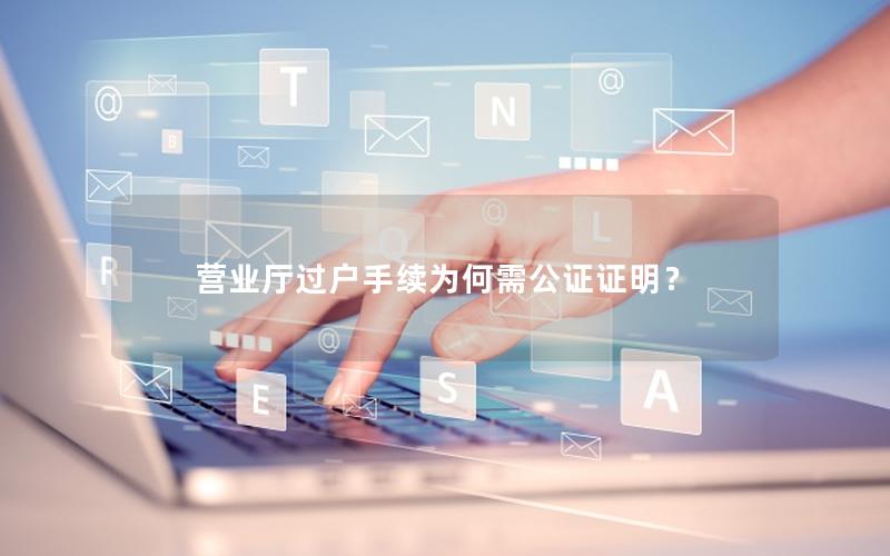 营业厅过户手续为何需公证证明？