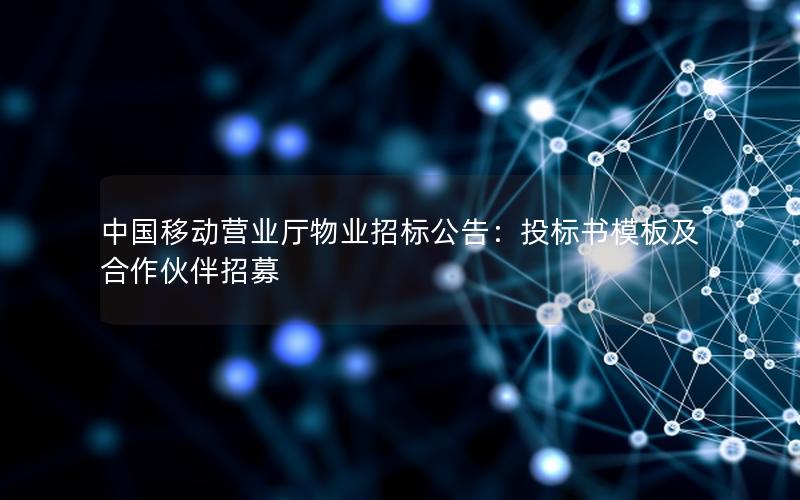 中国移动营业厅物业招标公告：投标书模板及合作伙伴招募