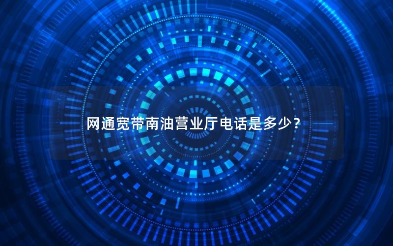 网通宽带南油营业厅电话是多少？