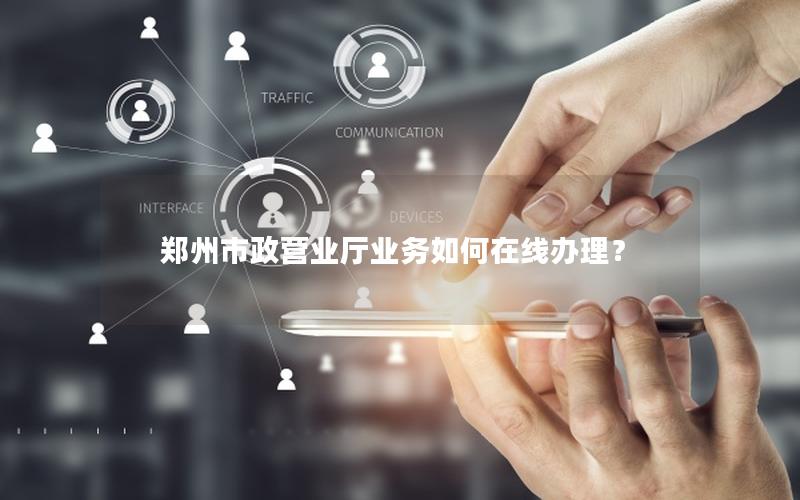 郑州市政营业厅业务如何在线办理？
