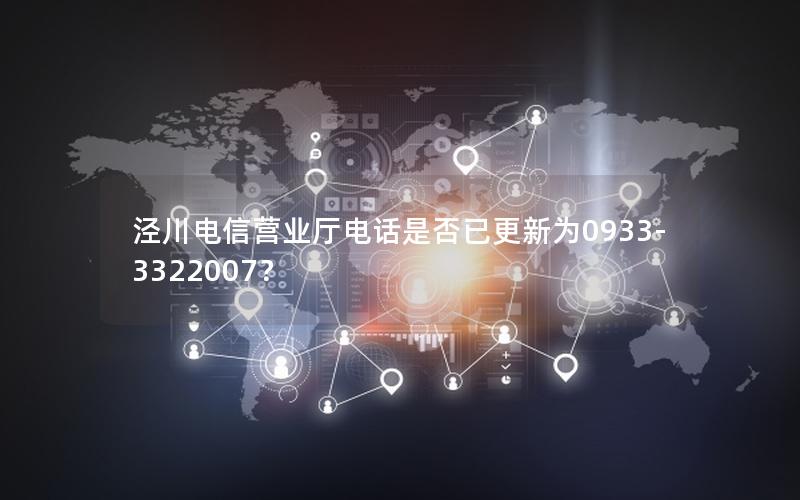 泾川电信营业厅电话是否已更新为0933-3322007？