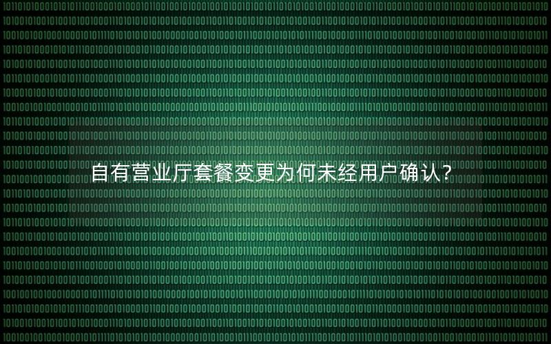 自有营业厅套餐变更为何未经用户确认？