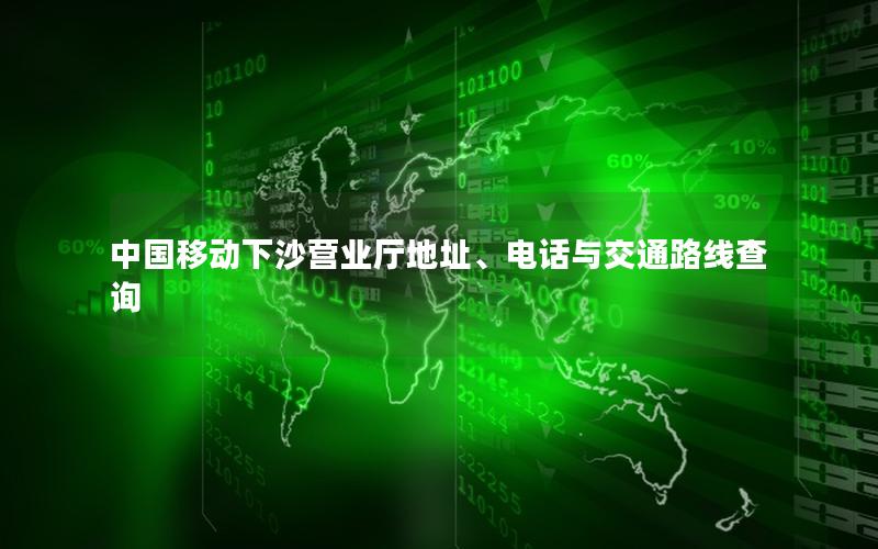 中国移动下沙营业厅地址、电话与交通路线查询