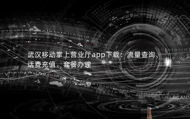 武汉移动掌上营业厅app下载：流量查询、话费充值、套餐办理
