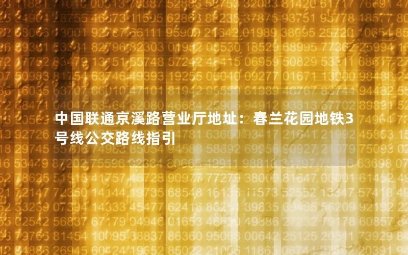 中国联通京溪路营业厅地址：春兰花园地铁3号线公交路线指引