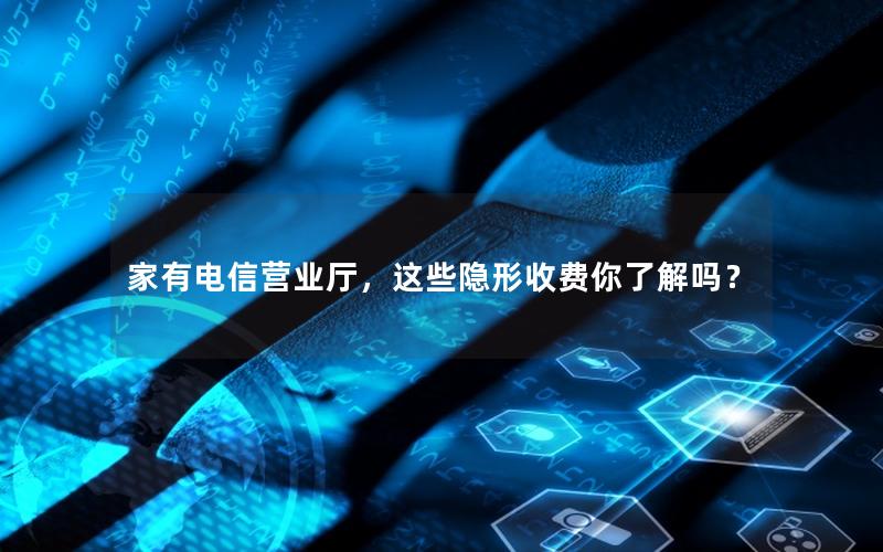 家有电信营业厅，这些隐形收费你了解吗？