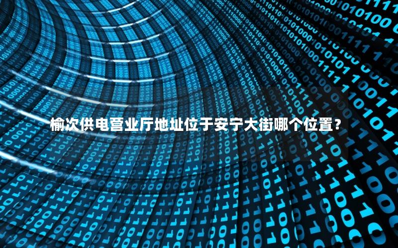 榆次供电营业厅地址位于安宁大街哪个位置？