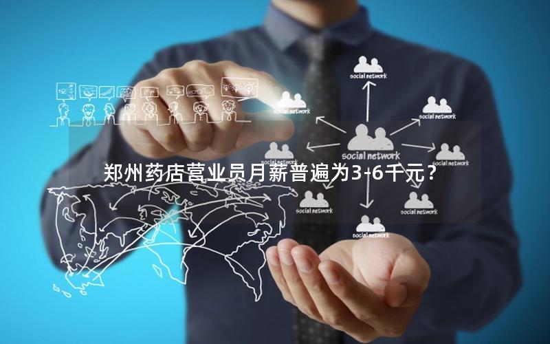 郑州药店营业员月薪普遍为3-6千元？