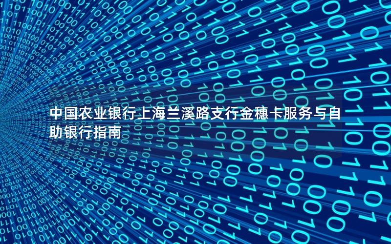中国农业银行上海兰溪路支行金穗卡服务与自助银行指南