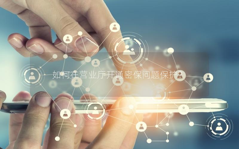 如何在营业厅开通密保问题保护？