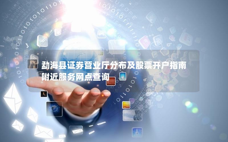 勐海县证券营业厅分布及股票开户指南 附近服务网点查询