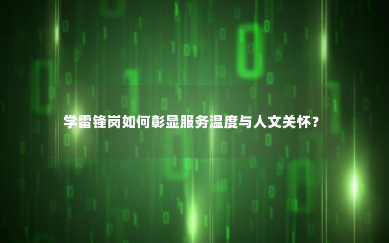 学雷锋岗如何彰显服务温度与人文关怀？