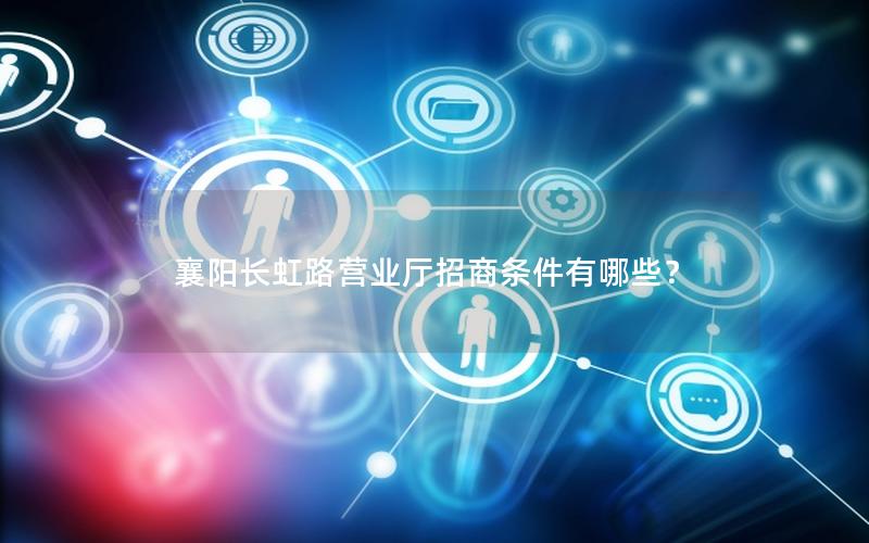 襄阳长虹路营业厅招商条件有哪些？