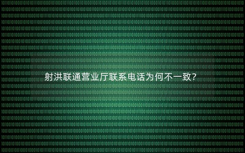 射洪联通营业厅联系电话为何不一致？