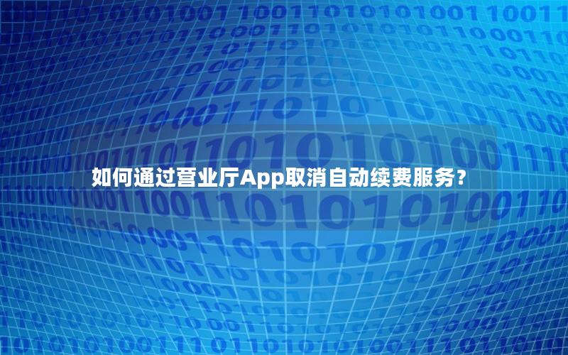 如何通过营业厅App取消自动续费服务？
