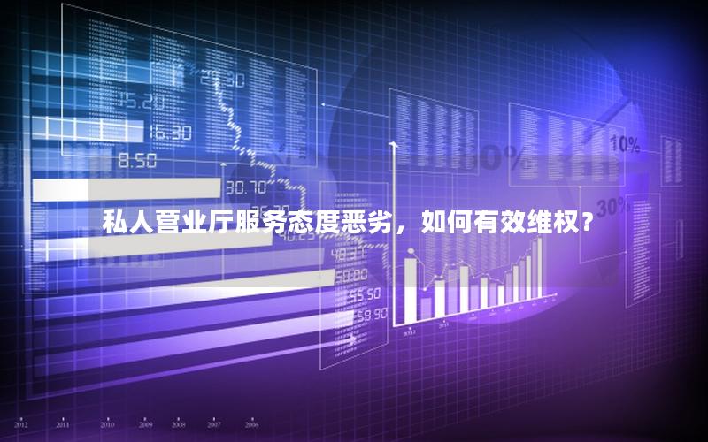 私人营业厅服务态度恶劣，如何有效维权？
