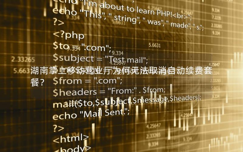 湖南掌上移动营业厅为何无法取消自动续费套餐？