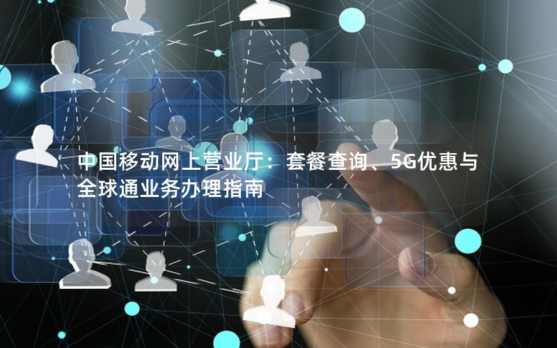 中国移动网上营业厅：套餐查询、5G优惠与全球通业务办理指南