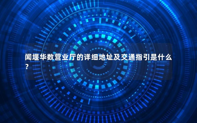 闻堰华数营业厅的详细地址及交通指引是什么？