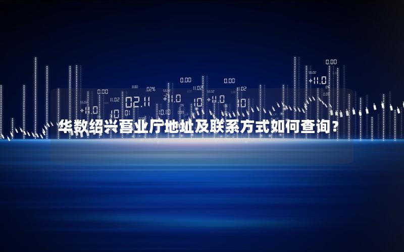 华数绍兴营业厅地址及联系方式如何查询？