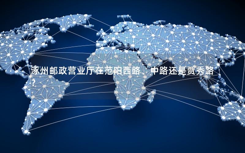 涿州邮政营业厅在范阳西路、中路还是贾秀路？