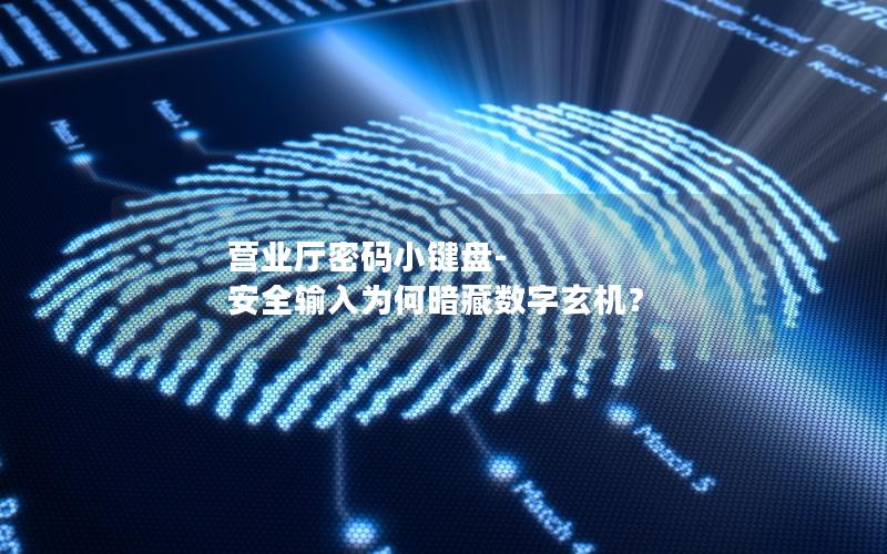 营业厅密码小键盘-安全输入为何暗藏数字玄机？