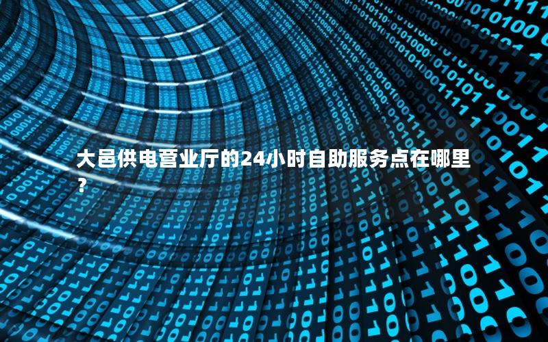 大邑供电营业厅的24小时自助服务点在哪里？