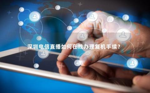 深圳电信直播如何在线办理复机手续？