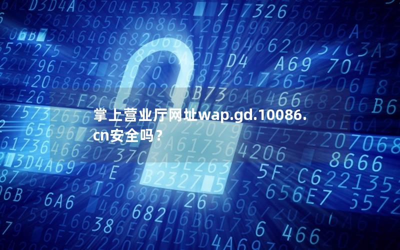 掌上营业厅网址wap.gd.10086.cn安全吗？