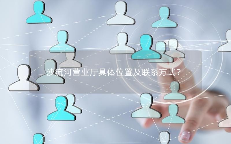 沙流河营业厅具体位置及联系方式？