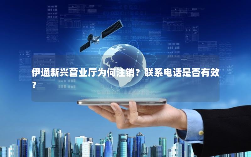伊通新兴营业厅为何注销？联系电话是否有效？