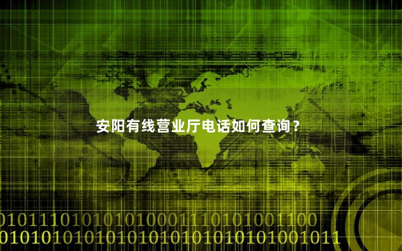 安阳有线营业厅电话如何查询？